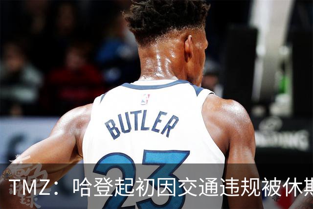 TMZ：哈登起初因交通违规被休斯敦警察拦下 在自报身份后被逮捕
